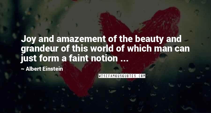 Albert Einstein Quotes: Joy and amazement of the beauty and grandeur of this world of which man can just form a faint notion ...