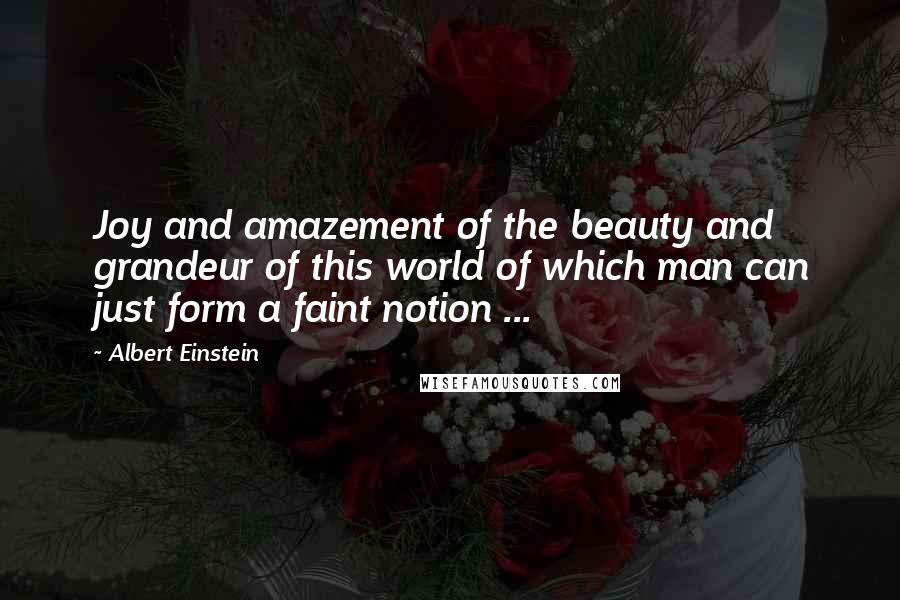 Albert Einstein Quotes: Joy and amazement of the beauty and grandeur of this world of which man can just form a faint notion ...