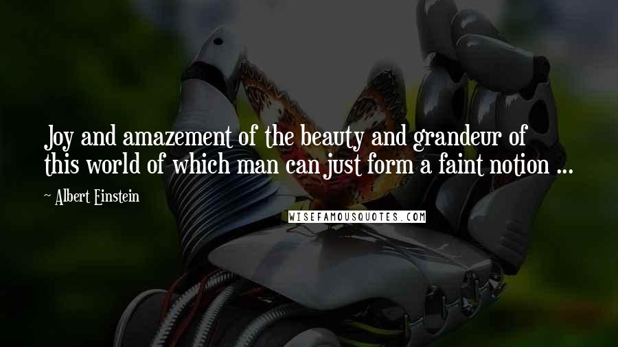 Albert Einstein Quotes: Joy and amazement of the beauty and grandeur of this world of which man can just form a faint notion ...