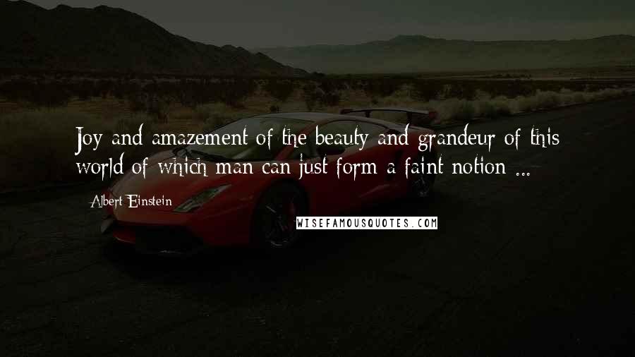 Albert Einstein Quotes: Joy and amazement of the beauty and grandeur of this world of which man can just form a faint notion ...