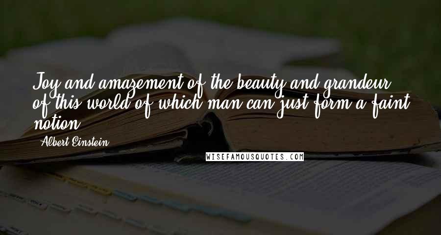 Albert Einstein Quotes: Joy and amazement of the beauty and grandeur of this world of which man can just form a faint notion ...