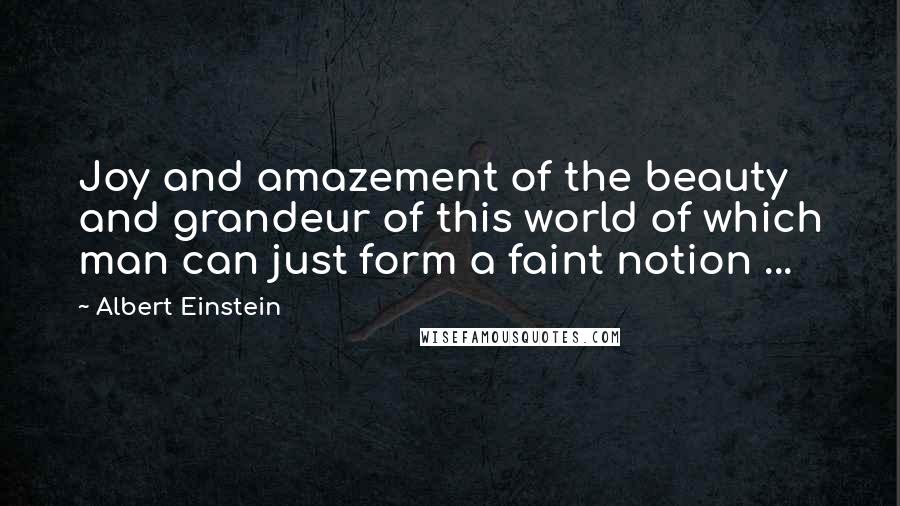 Albert Einstein Quotes: Joy and amazement of the beauty and grandeur of this world of which man can just form a faint notion ...