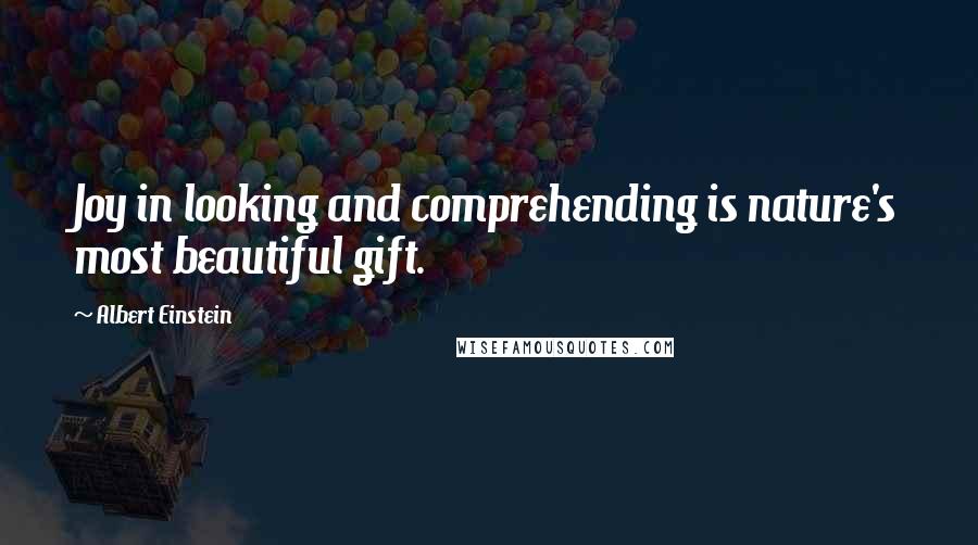 Albert Einstein Quotes: Joy in looking and comprehending is nature's most beautiful gift.