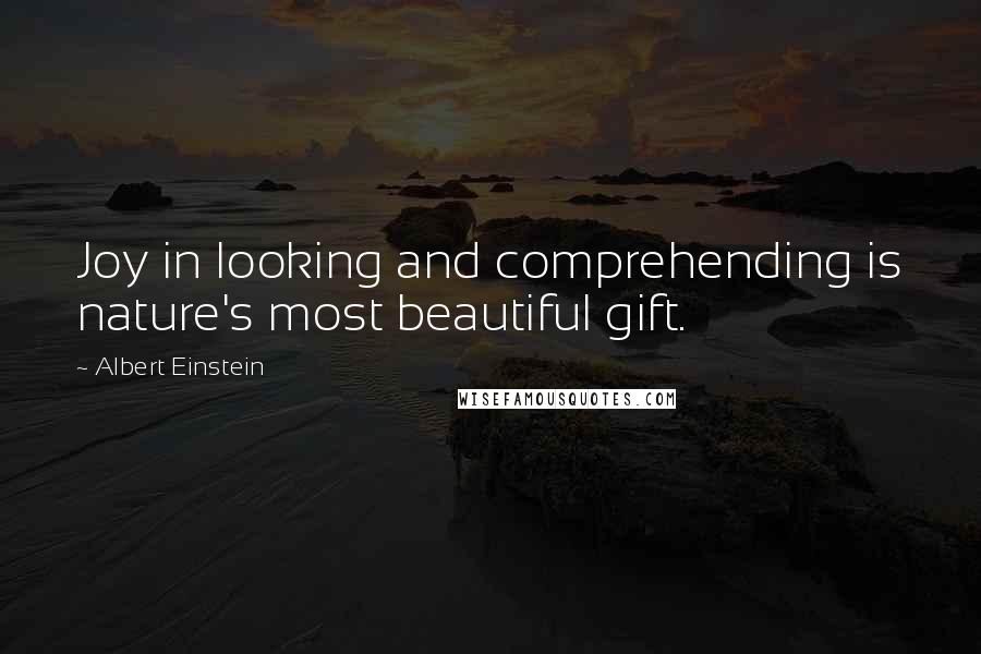 Albert Einstein Quotes: Joy in looking and comprehending is nature's most beautiful gift.