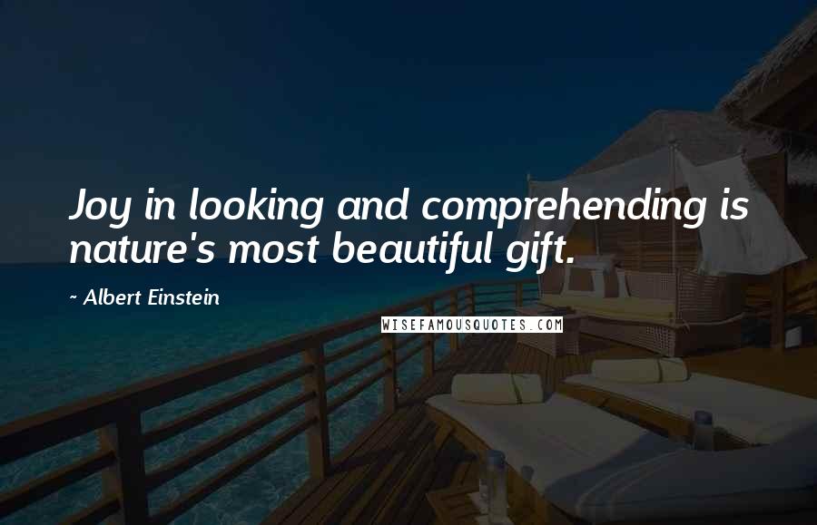 Albert Einstein Quotes: Joy in looking and comprehending is nature's most beautiful gift.