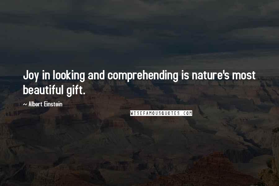 Albert Einstein Quotes: Joy in looking and comprehending is nature's most beautiful gift.