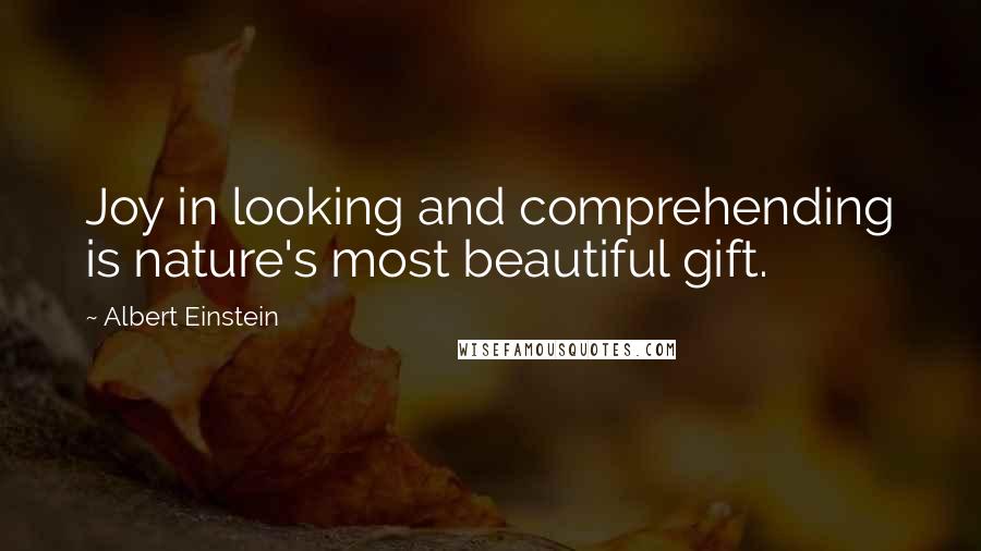 Albert Einstein Quotes: Joy in looking and comprehending is nature's most beautiful gift.