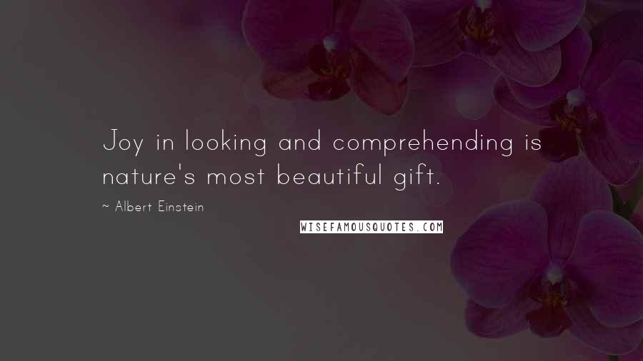 Albert Einstein Quotes: Joy in looking and comprehending is nature's most beautiful gift.