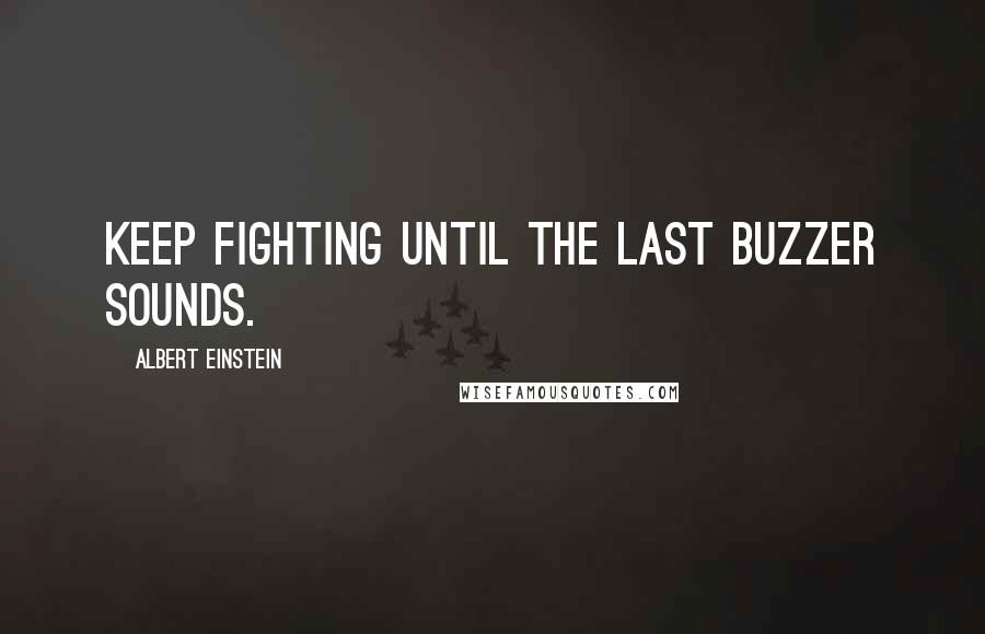 Albert Einstein Quotes: Keep fighting until the last buzzer sounds.