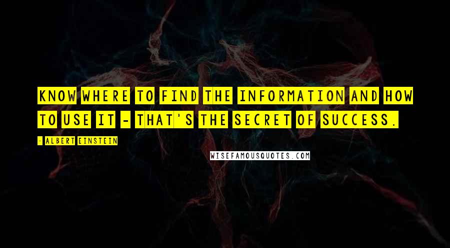 Albert Einstein Quotes: Know where to find the information and how to use it - That's the secret of success.