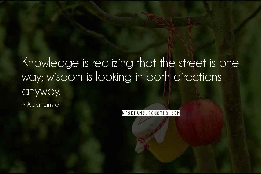 Albert Einstein Quotes: Knowledge is realizing that the street is one way; wisdom is looking in both directions anyway.