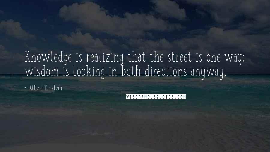 Albert Einstein Quotes: Knowledge is realizing that the street is one way; wisdom is looking in both directions anyway.