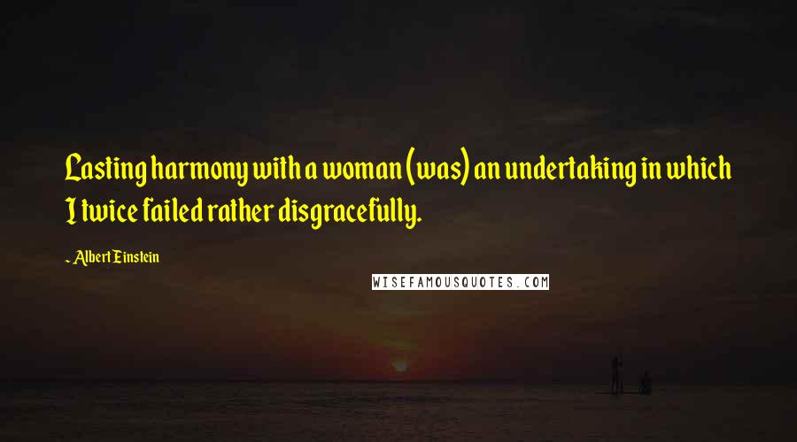 Albert Einstein Quotes: Lasting harmony with a woman (was) an undertaking in which I twice failed rather disgracefully.