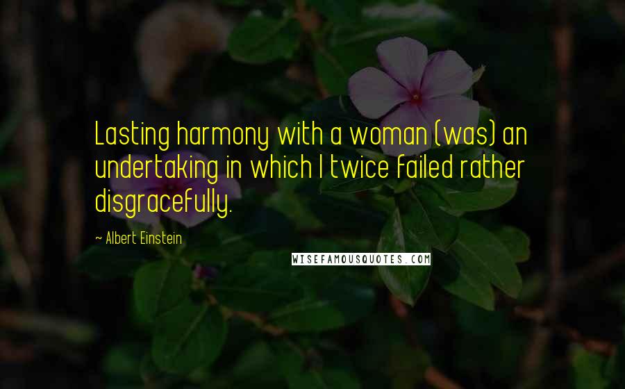 Albert Einstein Quotes: Lasting harmony with a woman (was) an undertaking in which I twice failed rather disgracefully.