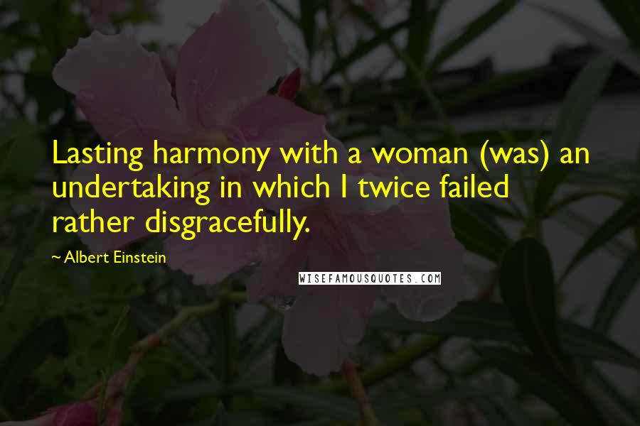 Albert Einstein Quotes: Lasting harmony with a woman (was) an undertaking in which I twice failed rather disgracefully.