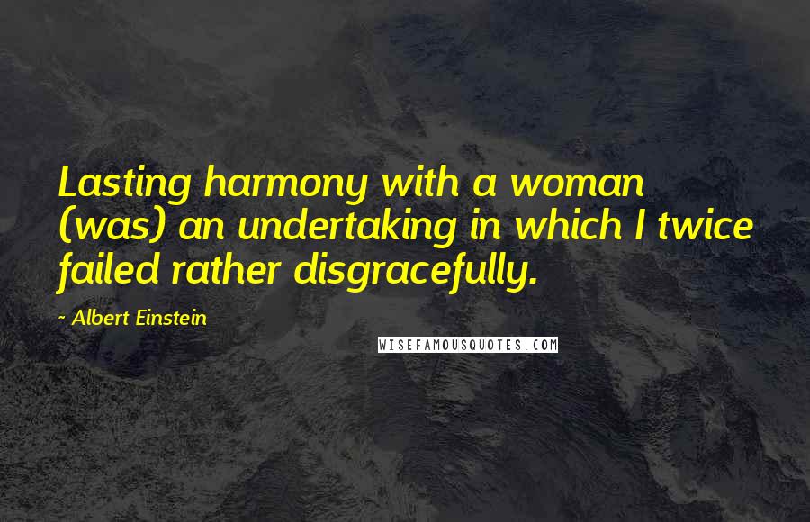 Albert Einstein Quotes: Lasting harmony with a woman (was) an undertaking in which I twice failed rather disgracefully.