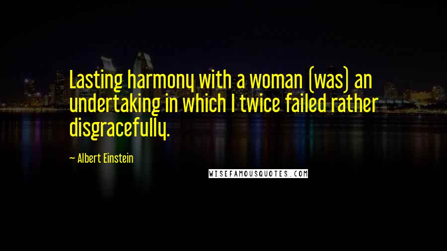 Albert Einstein Quotes: Lasting harmony with a woman (was) an undertaking in which I twice failed rather disgracefully.