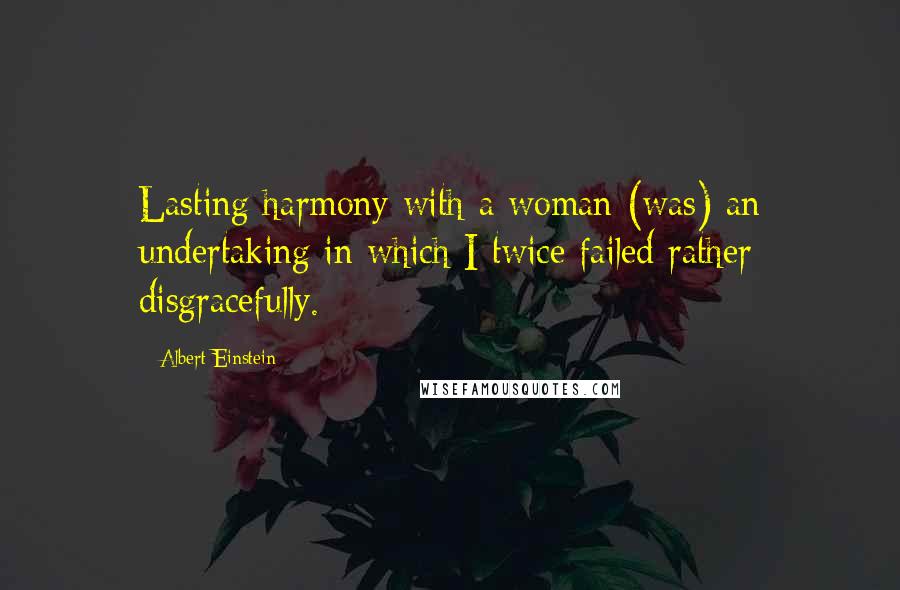 Albert Einstein Quotes: Lasting harmony with a woman (was) an undertaking in which I twice failed rather disgracefully.