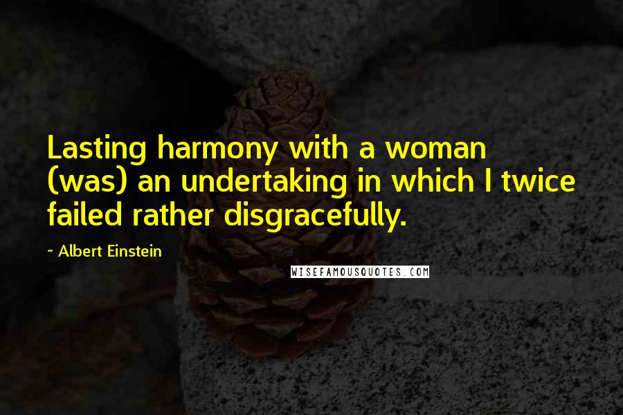 Albert Einstein Quotes: Lasting harmony with a woman (was) an undertaking in which I twice failed rather disgracefully.