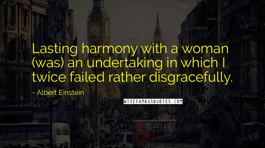 Albert Einstein Quotes: Lasting harmony with a woman (was) an undertaking in which I twice failed rather disgracefully.