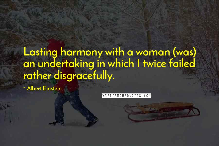 Albert Einstein Quotes: Lasting harmony with a woman (was) an undertaking in which I twice failed rather disgracefully.