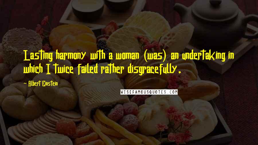 Albert Einstein Quotes: Lasting harmony with a woman (was) an undertaking in which I twice failed rather disgracefully.