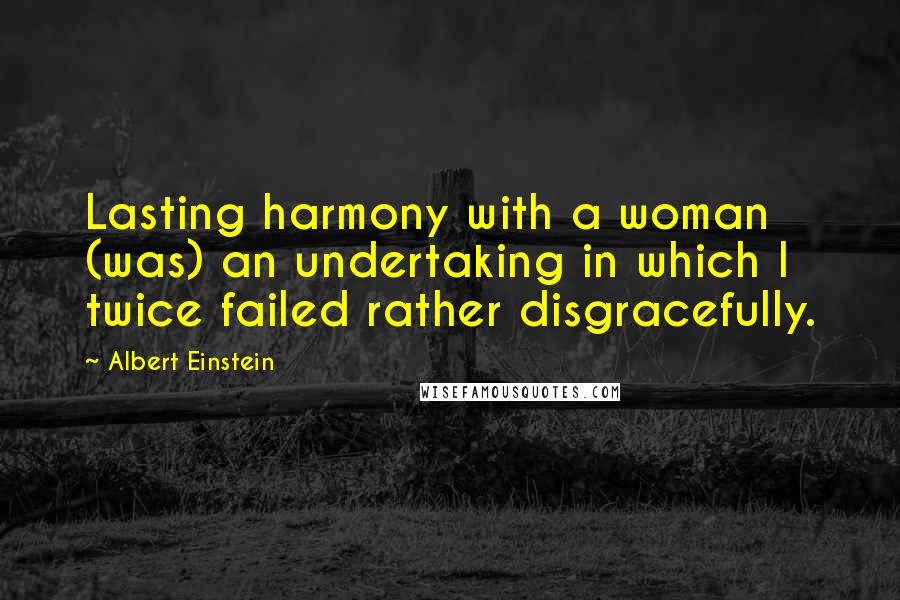 Albert Einstein Quotes: Lasting harmony with a woman (was) an undertaking in which I twice failed rather disgracefully.