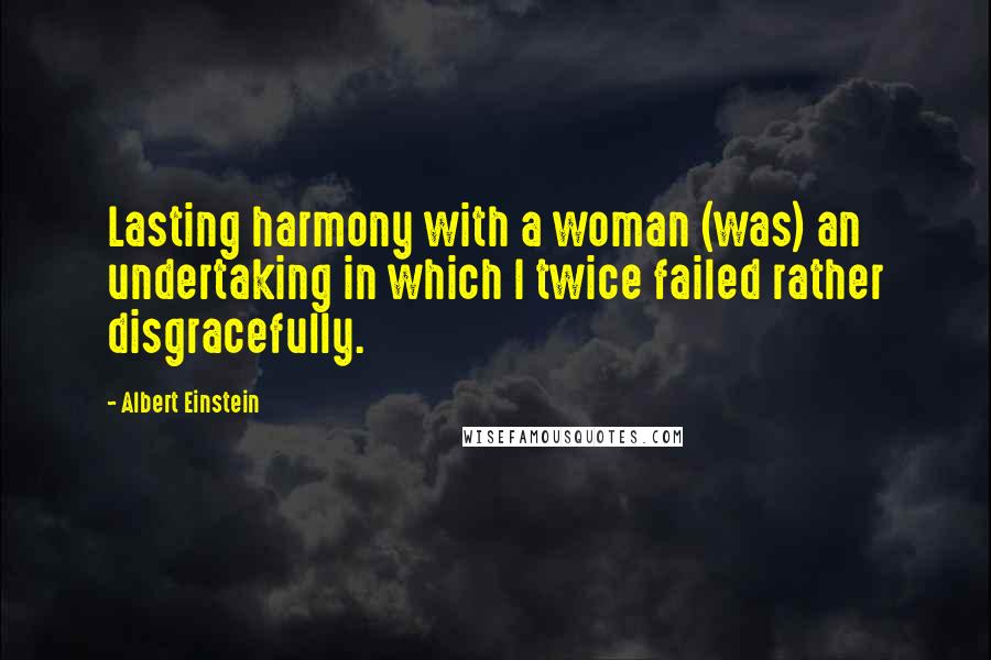 Albert Einstein Quotes: Lasting harmony with a woman (was) an undertaking in which I twice failed rather disgracefully.