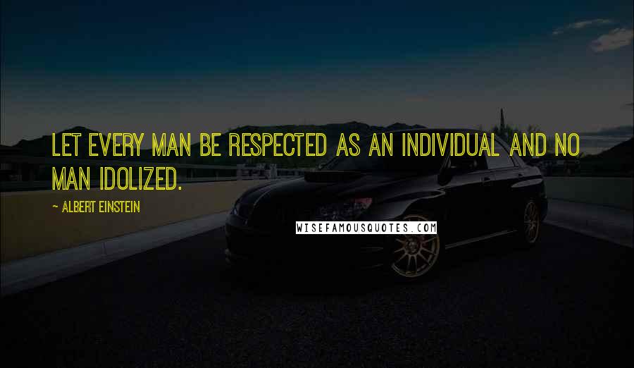 Albert Einstein Quotes: Let every man be respected as an individual and no man idolized.