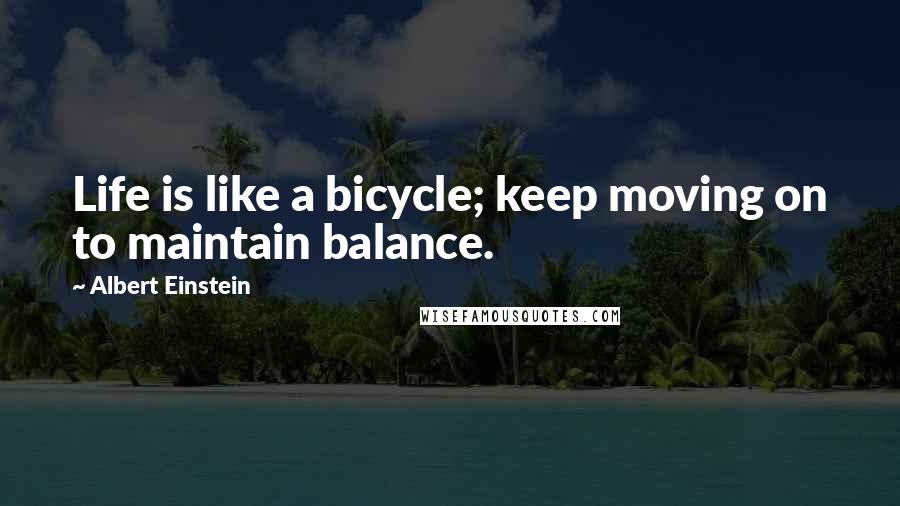 Albert Einstein Quotes: Life is like a bicycle; keep moving on to maintain balance.