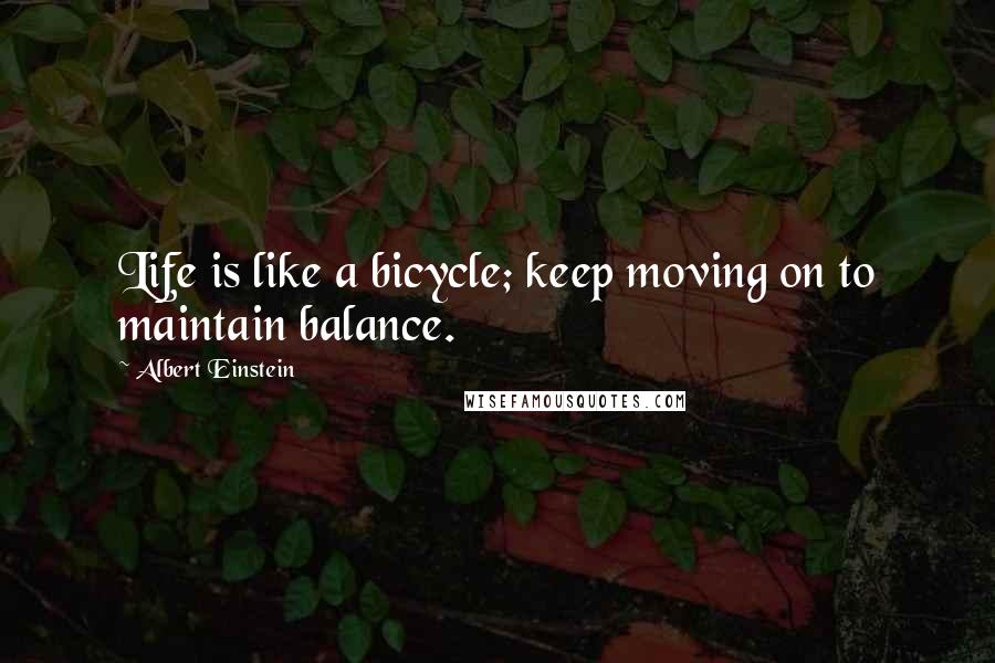 Albert Einstein Quotes: Life is like a bicycle; keep moving on to maintain balance.