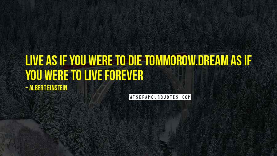 Albert Einstein Quotes: Live as if you were to die tommorow.dream as if you were to live forever