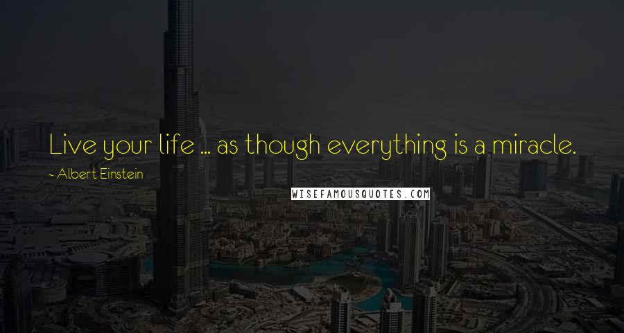 Albert Einstein Quotes: Live your life ... as though everything is a miracle.