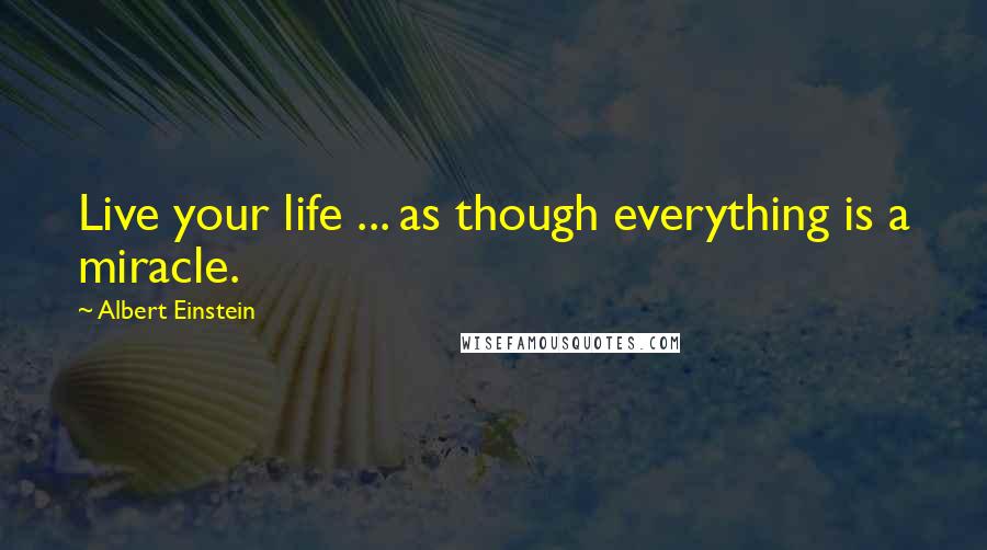 Albert Einstein Quotes: Live your life ... as though everything is a miracle.