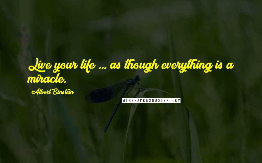 Albert Einstein Quotes: Live your life ... as though everything is a miracle.