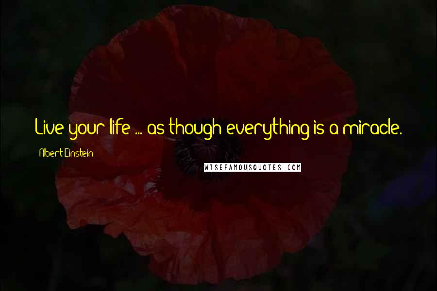 Albert Einstein Quotes: Live your life ... as though everything is a miracle.