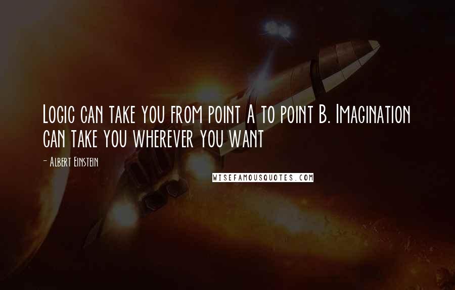 Albert Einstein Quotes: Logic can take you from point A to point B. Imagination can take you wherever you want