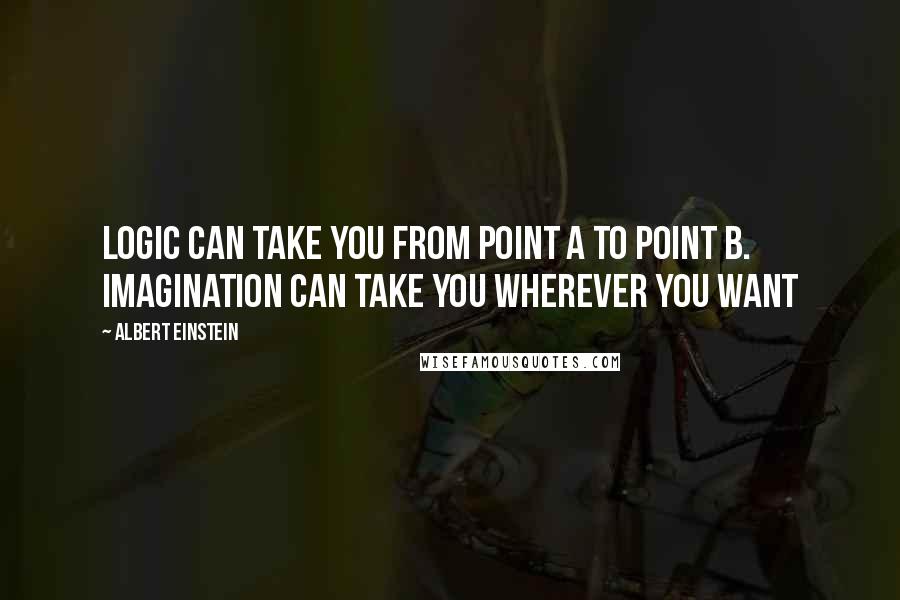 Albert Einstein Quotes: Logic can take you from point A to point B. Imagination can take you wherever you want