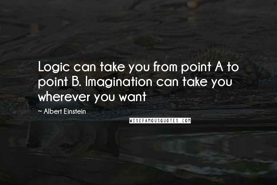 Albert Einstein Quotes: Logic can take you from point A to point B. Imagination can take you wherever you want