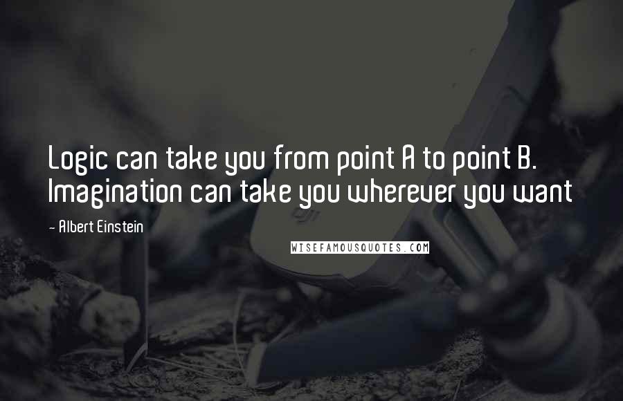 Albert Einstein Quotes: Logic can take you from point A to point B. Imagination can take you wherever you want