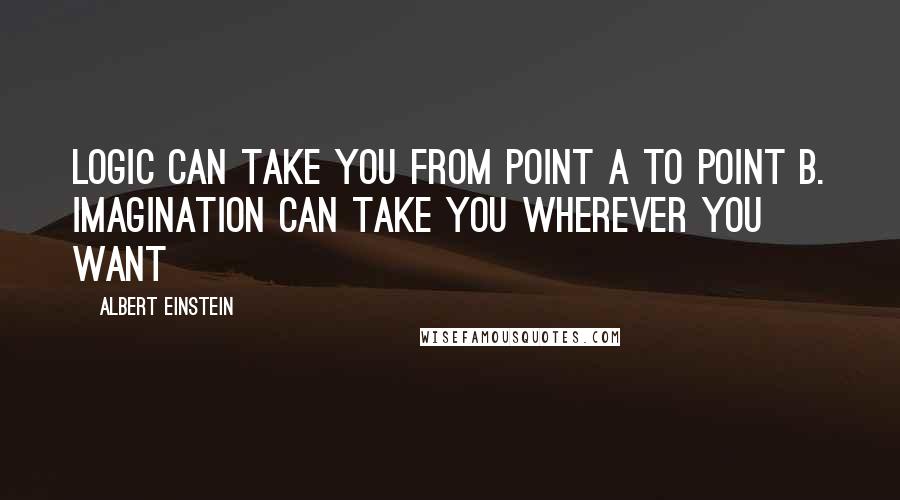 Albert Einstein Quotes: Logic can take you from point A to point B. Imagination can take you wherever you want