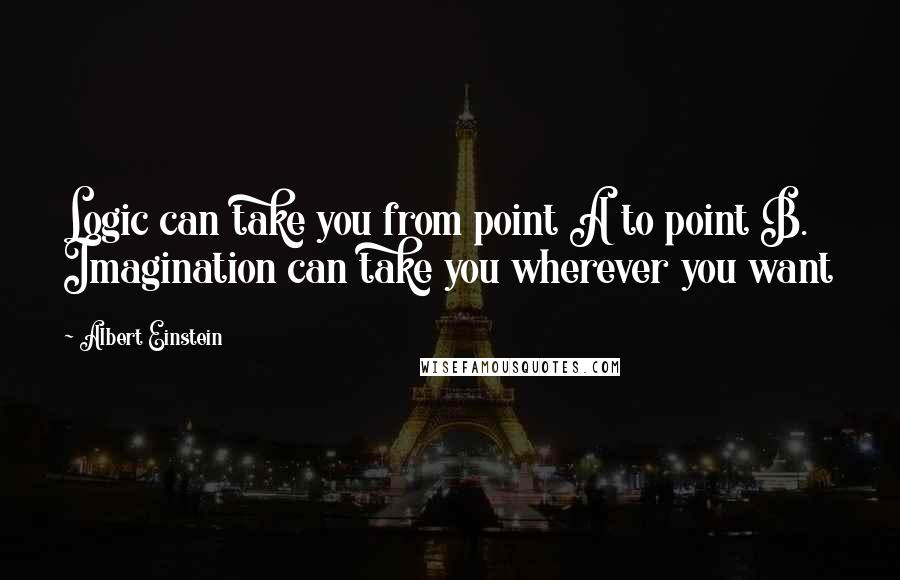 Albert Einstein Quotes: Logic can take you from point A to point B. Imagination can take you wherever you want