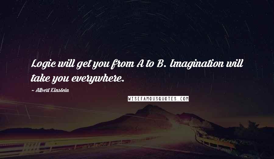 Albert Einstein Quotes: Logic will get you from A to B. Imagination will take you everywhere.