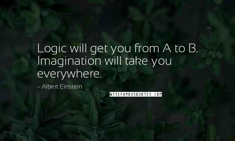 Albert Einstein Quotes: Logic will get you from A to B. Imagination will take you everywhere.