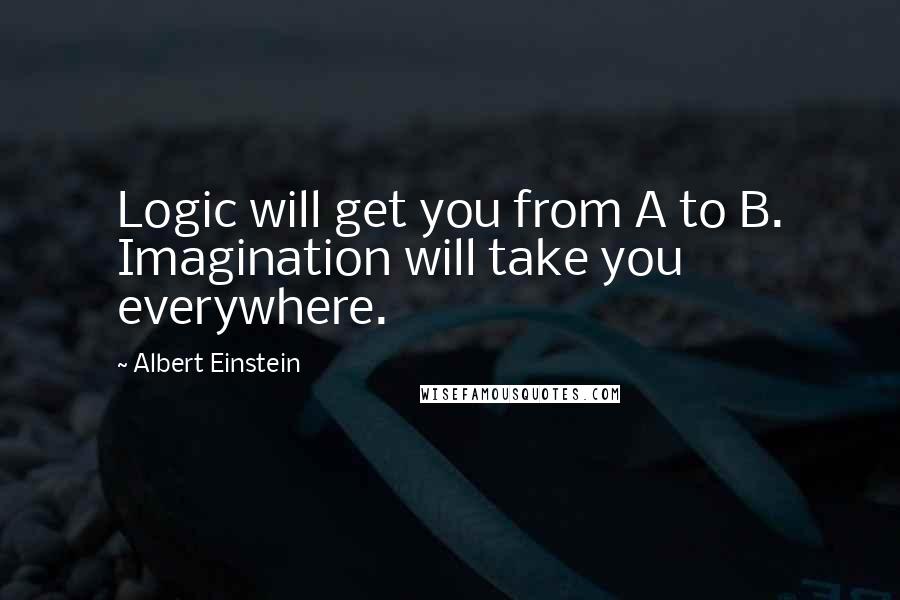 Albert Einstein Quotes: Logic will get you from A to B. Imagination will take you everywhere.