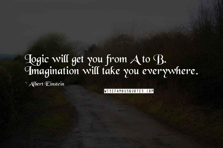 Albert Einstein Quotes: Logic will get you from A to B. Imagination will take you everywhere.