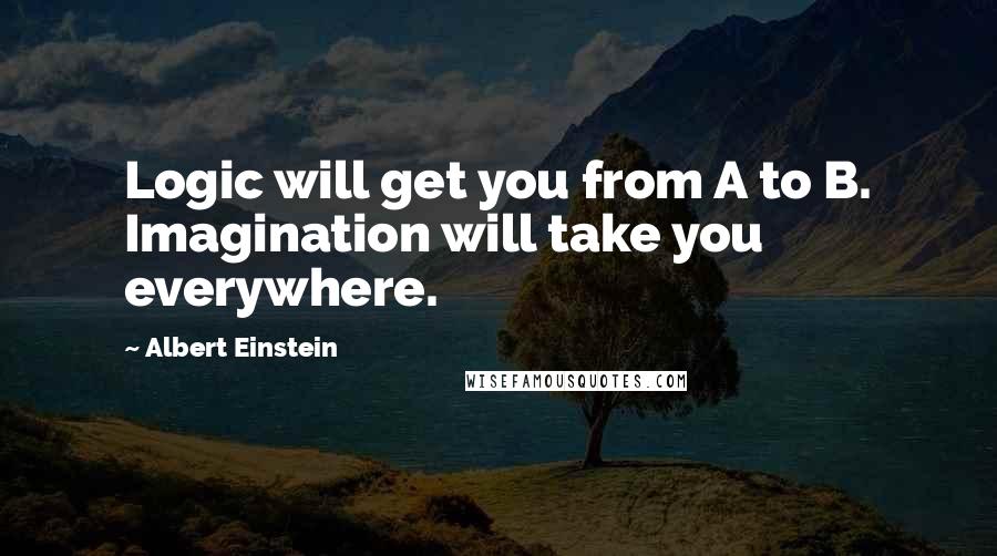 Albert Einstein Quotes: Logic will get you from A to B. Imagination will take you everywhere.