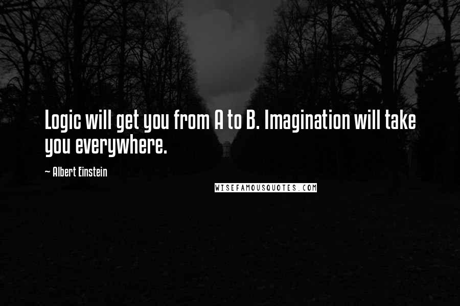 Albert Einstein Quotes: Logic will get you from A to B. Imagination will take you everywhere.