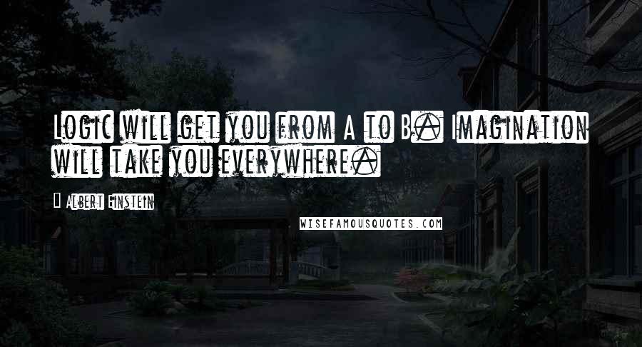 Albert Einstein Quotes: Logic will get you from A to B. Imagination will take you everywhere.