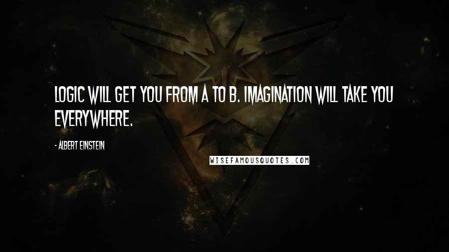 Albert Einstein Quotes: Logic will get you from A to B. Imagination will take you everywhere.